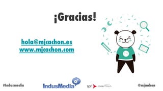 @mjcachon#Indusmedia
¡Gracias!
hola@mjcachon.es
www.mjcachon.com
 