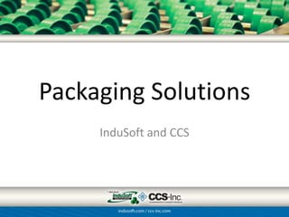 Packaging Solutions
     InduSoft and CCS
 