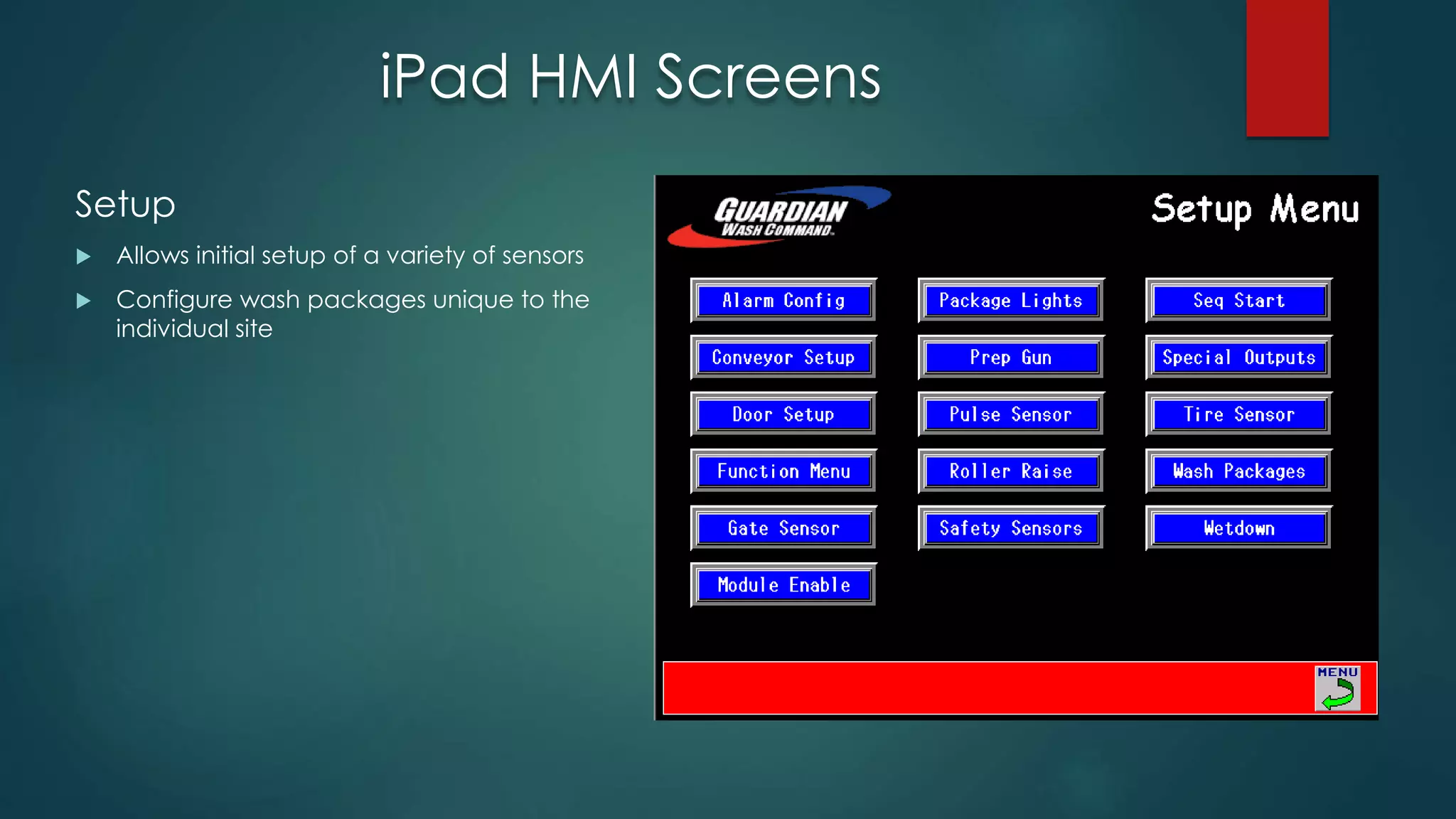 iPad HMI Screens
Setup
 Allows initial setup of a variety of sensors
 Configure wash packages unique to the
individual site
 