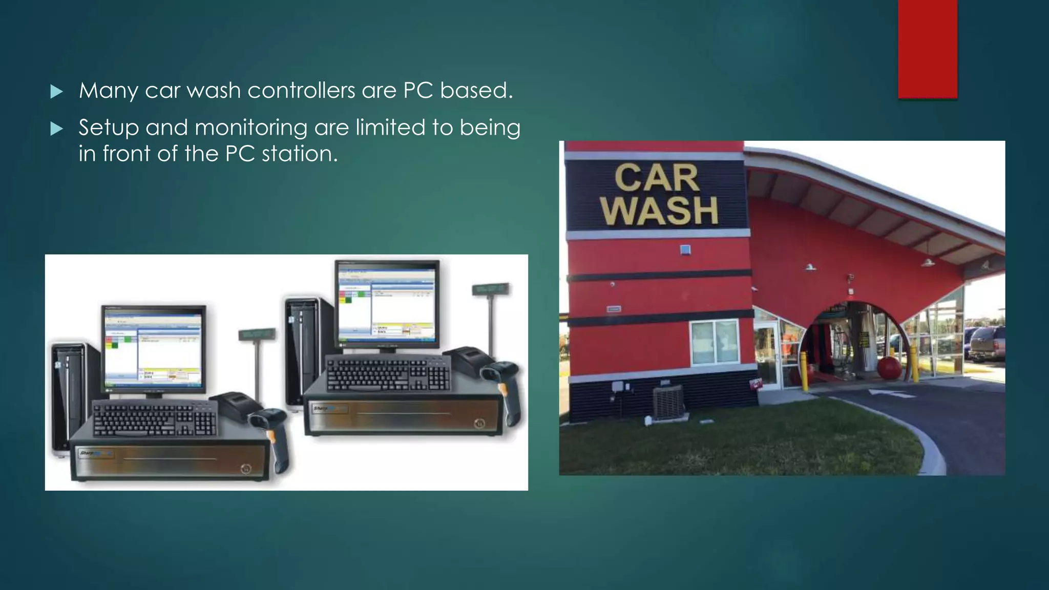  Many car wash controllers are PC based.
 Setup and monitoring are limited to being
in front of the PC station.
 