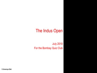 The Indus Open,[object Object],July 2010,[object Object],For the Bombay Quiz Club,[object Object]