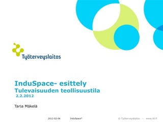 InduSpace- esittely
Tulevaisuuden teollisuustila
2.2.2012

Tarja Mäkelä


               2012-02-06   InduSpace©   © Työterveyslaitos   –   www.ttl.fi
 