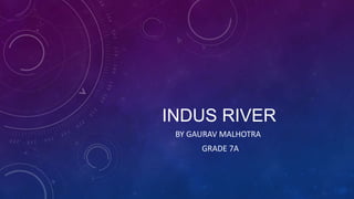 INDUS RIVER
BY GAURAV MALHOTRA
GRADE 7A
 