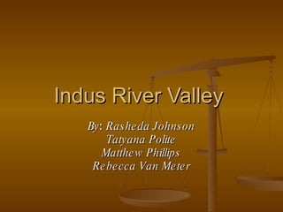 Indus River Valley  By :  Rasheda Johnson Tatyana Polite Matthew Phillips Rebecca Van Meter 