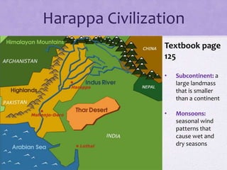 Harappa Civilization
Textbook page
125
• Subcontinent: a
large landmass
that is smaller
than a continent
• Monsoons:
seasonal wind
patterns that
cause wet and
dry seasons
 