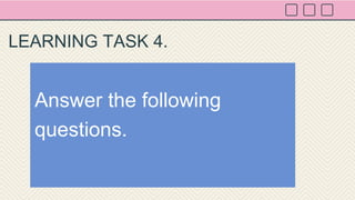 Answer the following
questions.
LEARNING TASK 4.
 