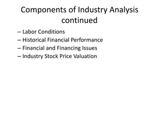 Components of Industry Analysis
         continued
– Labor Conditions
– Historical Financial Performance
– Financial and Financing Issues
– Industry Stock Price Valuation
 