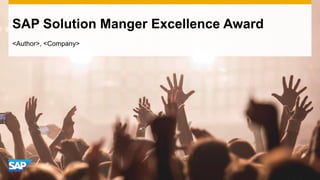 SAP Solution Manger Excellence Award
<Author>, <Company>
 