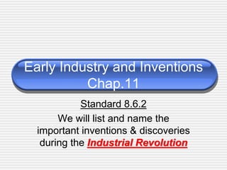 Early Industry and Inventions
Chap.11
Standard 8.6.2
We will list and name the
important inventions & discoveries
during the Industrial Revolution
 