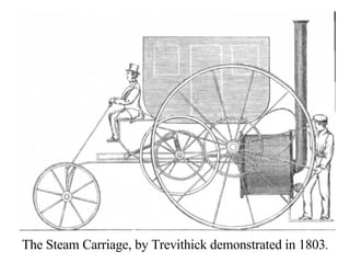 The Steam Carriage, by Trevithick demonstrated in 1803 . 