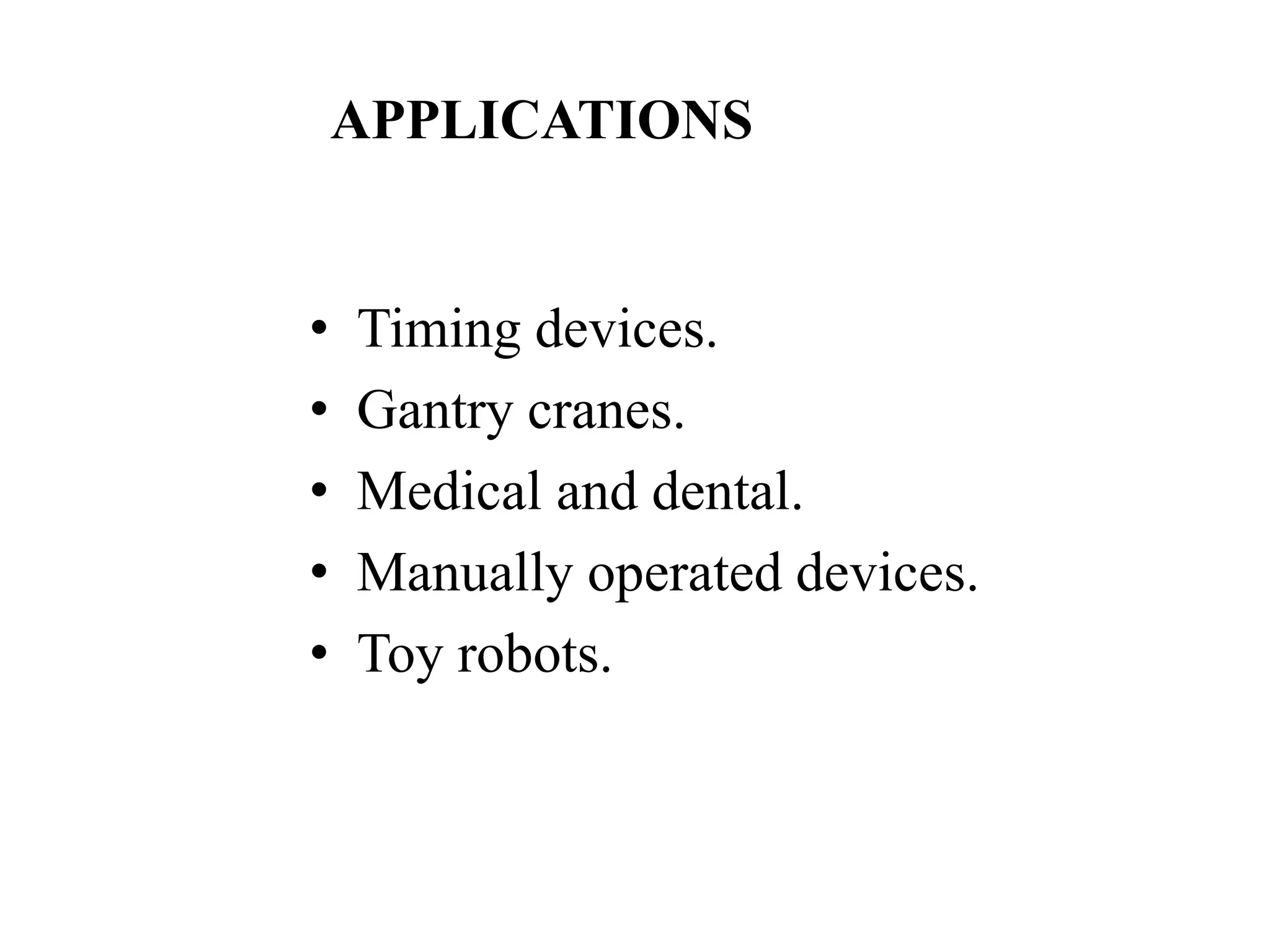 APPLICATIONS
• Timing devices.
• Gantry cranes.
• Medical and dental.
• Manually operated devices.
• Toy robots.
 