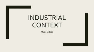 INDUSTRIAL
CONTEXT
MusicVideos
 