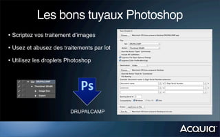 Les bons tuyaux Photoshop
DRUPALCAMP
• Scriptez vos traitement d’images
• Usez et abusez des traitements par lot
• Utilisez les droplets Photoshop
 