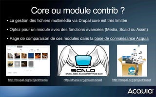 Core ou module contrib ?
• La gestion des ﬁchiers multimédia via Drupal core est très limitée
• Optez pour un module avec ...