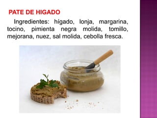 Ingredientes: hígado, lonja, margarina,
tocino, pimienta negra molida, tomillo,
mejorana, nuez, sal molida, cebolla fresca.
 