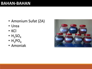BAHAN-BAHAN
• Amonium Sufat (ZA)
• Urea
• KCl
• H2SO4
• H3PO4
• Amoniak
 