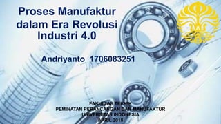 Proses Manufaktur
dalam Era Revolusi
Industri 4.0
Andriyanto 1706083251
FAKULTAS TEKNIK
PEMINATAN PERANCANGAN DAN MANUFAKTUR
UNIVERSITAS INDONESIA
APRIL 2018
 
