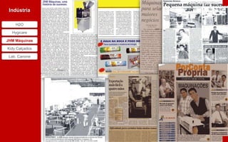 JHM Máquinas
 Indústria

    H2O

  Hygicare

JHM Máquinas

Kidy Calçados

 Lab. Canone
 