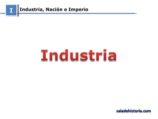 Industria, Nación e Imperio I saladehistoria.com 