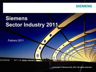 Siemens
Sector Industry 2011

Febrero 2011




                 Copyright © Siemens A.G. 2011. All rights reserved.
 