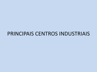 PRINCIPAIS CENTROS INDUSTRIAIS
 