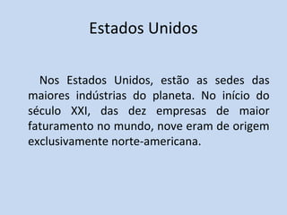 Estados Unidos
Nos Estados Unidos, estão as sedes das
maiores indústrias do planeta. No início do
século XXI, das dez empresas de maior
faturamento no mundo, nove eram de origem
exclusivamente norte-americana.
 