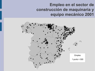 Empleo en el sector de
construcción de maquinaria y
equipo mecánico 2001

Empleo
1 punto = 500

 