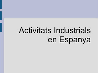 Activitats Industrials
en Espanya

 