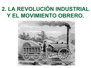 2. LA REVOLUCIÓN INDUSTRIAL
Y EL MOVIMIENTO OBRERO.
 