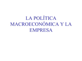 LA POLÍTICA
MACROECONÓMICA Y LA
EMPRESA
 