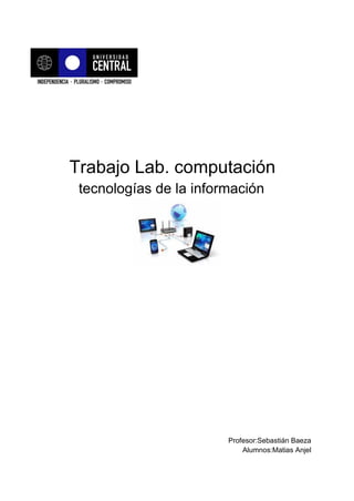 Trabajo Lab. computación
tecnologías de la información
Profesor:Sebastián Baeza
Alumnos:Matias Anjel
 