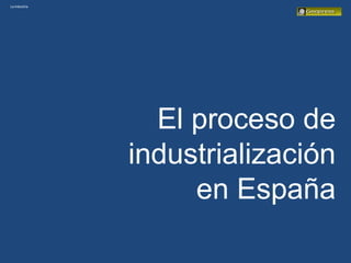 Laindustria
El proceso de
industrialización
en España
 