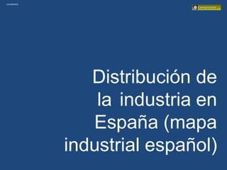 Laindustria
Distribución de
la industria en
España (mapa
industrial español)
 