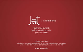 Guilherme Lunardi
guilherme@jet.com.br
(11) 3512-9880
OUTROS TELEFONES
São Paulo: 11 3512-9880 | Ribeirão Preto: 16 3211-7000 | Belo Horizonte: 31 3519-9880
Curitiba: 41 3012-9880 | Goiânia: 62 3412-9880 | Rio de Janeiro: 21 3512-9880
www.jet.com.br
 