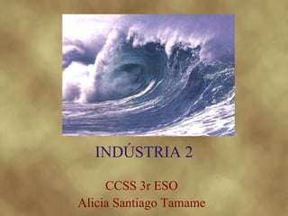 INDÚSTRIA 2

     CCSS 3r ESO
Alicia Santiago Tamame
 