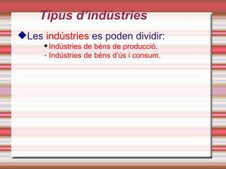 Tipus d’indústries
Les indústries es poden dividir:
        Indústries de béns de producció.
         Indústries de béns d’ús i consum.
 