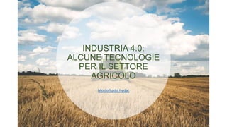 INDUSTRIA 4.0:
ALCUNE TECNOLOGIE
PER IL SETTORE
AGRICOLO
Modofluido.hydac
 