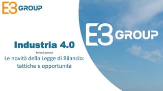 Industria 4.0
Enrico Espinosa
Le novità della Legge di Bilancio:
tattiche e opportunità
 