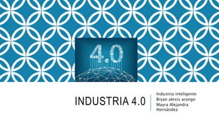 INDUSTRIA 4.0
Industria inteligente
Bryan alexis arango
Mayra Alejandra
Hernández
 