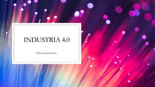 INDUSTRIA 4.0
Valeria Jaramillo.
 