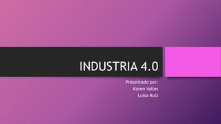 INDUSTRIA 4.0
Presentado por:
Karen Valles
Luisa Ruiz
 