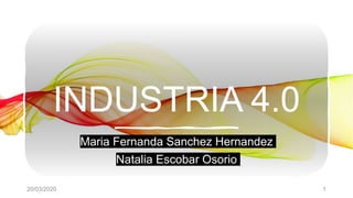 INDUSTRIA 4.0
Maria Fernanda Sanchez Hernandez
Natalia Escobar Osorio
20/03/2020 1
 