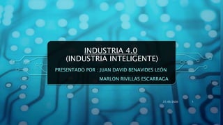 PRESENTADO POR : JUAN DAVID BENAVIDES LEÓN
MARLON RIVILLAS ESCARRAGA
INDUSTRIA 4.0
(INDUSTRIA INTELIGENTE)
121/03/2020
 
