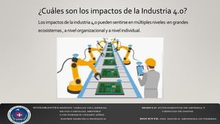 ¿Cuáles son los impactos de la Industria 4.0?
Losimpactosdelaindustria4,0puedensentirseenmúltiplesniveles:engrandes
ecosistemas,anivelorganizacionalyanivelindividual.
 