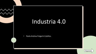 Industria 4.0
• Paola Andrea Pulgarín Cubillos.
Siguiente
 
