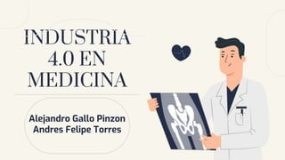 INDUSTRIA
4.0 EN
MEDICINA
Alejandro Gallo Pinzon
Andres Felipe Torres
 