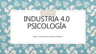 INDUSTRIA 4.0
PSICOLOGÍA
María Luisa Pretelt y Ximena Calderón
 