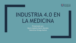 INDUSTRIA 4.0 EN
LA MEDICINA
Presentado por:
María Isabella Marín Morales
Valentina Ortega Muñoz
 