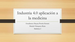 Industria 4.0 aplicación a
la medicina
Estudiantes: Dayana Portela Hurtatis
Daniela Velasquesz Rojas
Medicina 2
 