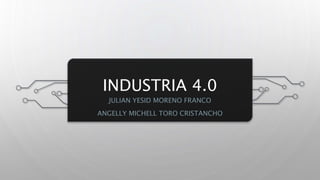 INDUSTRIA 4.0
JULIAN YESID MORENO FRANCO
ANGELLY MICHELL TORO CRISTANCHO
 